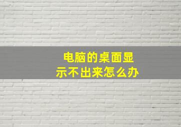 电脑的桌面显示不出来怎么办