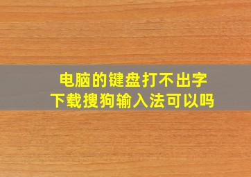 电脑的键盘打不出字下载搜狗输入法可以吗