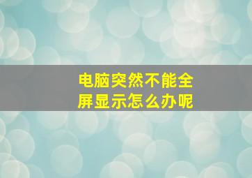 电脑突然不能全屏显示怎么办呢