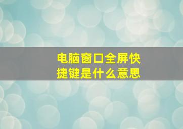 电脑窗口全屏快捷键是什么意思