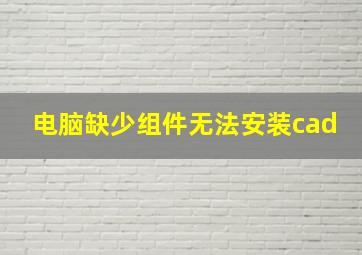 电脑缺少组件无法安装cad