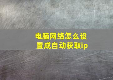 电脑网络怎么设置成自动获取ip