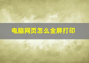 电脑网页怎么全屏打印