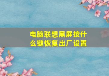 电脑联想黑屏按什么键恢复出厂设置