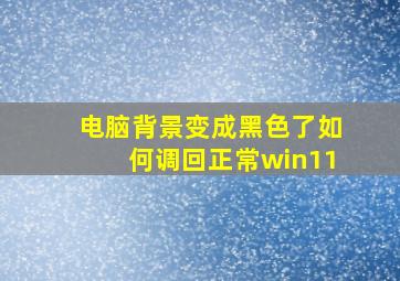 电脑背景变成黑色了如何调回正常win11