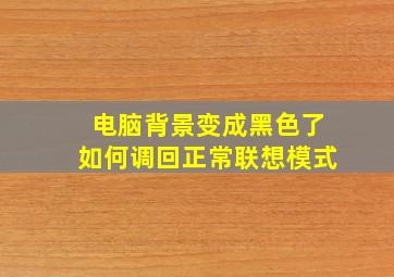 电脑背景变成黑色了如何调回正常联想模式