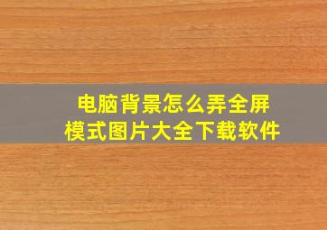 电脑背景怎么弄全屏模式图片大全下载软件