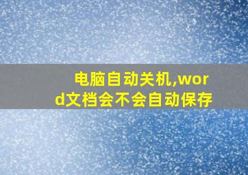 电脑自动关机,word文档会不会自动保存