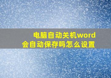 电脑自动关机word会自动保存吗怎么设置