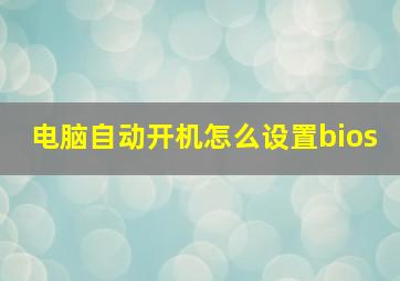 电脑自动开机怎么设置bios