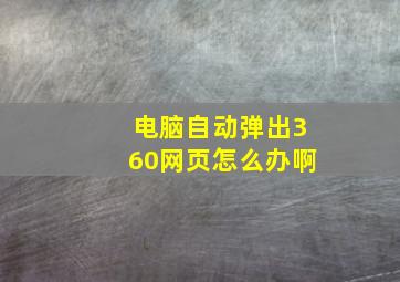 电脑自动弹出360网页怎么办啊