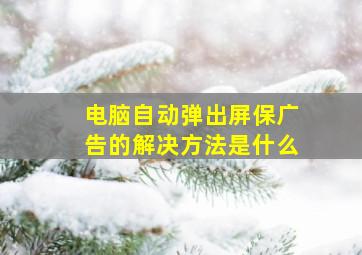 电脑自动弹出屏保广告的解决方法是什么