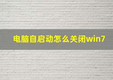 电脑自启动怎么关闭win7