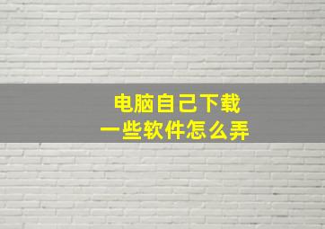 电脑自己下载一些软件怎么弄