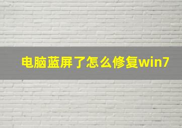 电脑蓝屏了怎么修复win7