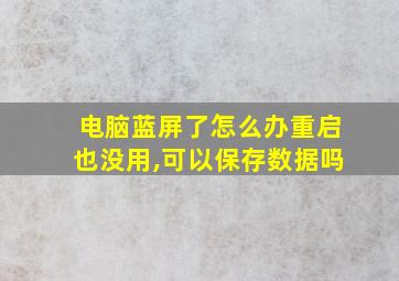 电脑蓝屏了怎么办重启也没用,可以保存数据吗