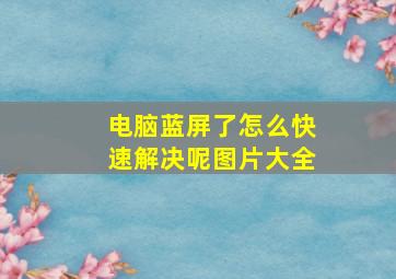 电脑蓝屏了怎么快速解决呢图片大全