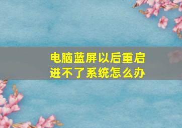 电脑蓝屏以后重启进不了系统怎么办