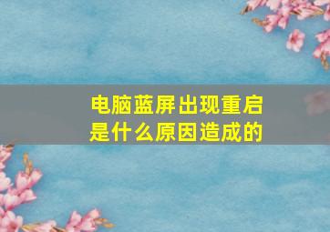 电脑蓝屏出现重启是什么原因造成的