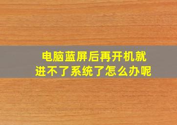 电脑蓝屏后再开机就进不了系统了怎么办呢