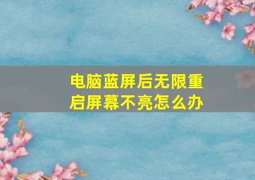 电脑蓝屏后无限重启屏幕不亮怎么办