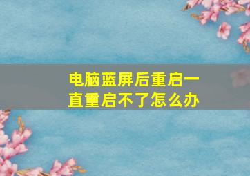 电脑蓝屏后重启一直重启不了怎么办