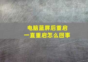 电脑蓝屏后重启一直重启怎么回事