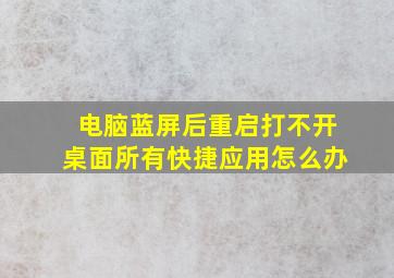 电脑蓝屏后重启打不开桌面所有快捷应用怎么办