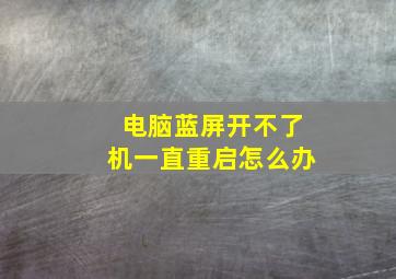 电脑蓝屏开不了机一直重启怎么办