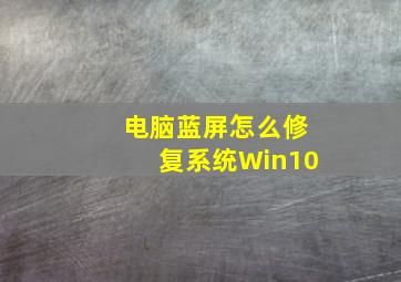 电脑蓝屏怎么修复系统Win10