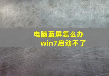 电脑蓝屏怎么办win7启动不了