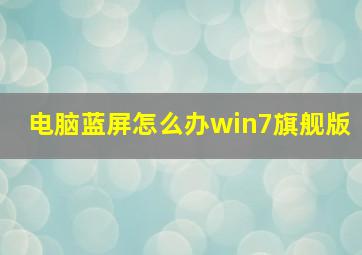 电脑蓝屏怎么办win7旗舰版