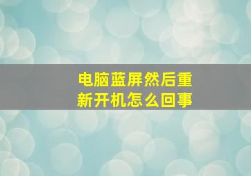 电脑蓝屏然后重新开机怎么回事