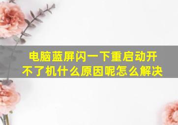 电脑蓝屏闪一下重启动开不了机什么原因呢怎么解决