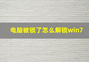 电脑被锁了怎么解锁win7