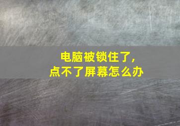 电脑被锁住了,点不了屏幕怎么办