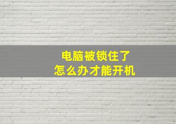 电脑被锁住了怎么办才能开机