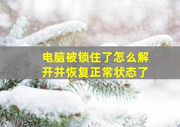 电脑被锁住了怎么解开并恢复正常状态了