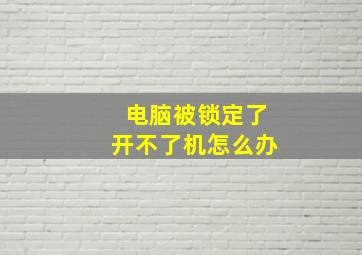 电脑被锁定了开不了机怎么办