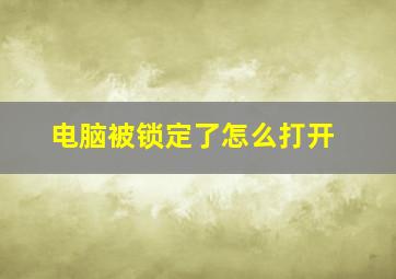 电脑被锁定了怎么打开