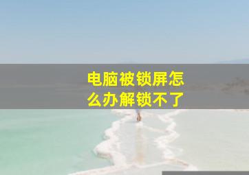 电脑被锁屏怎么办解锁不了