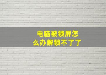 电脑被锁屏怎么办解锁不了了