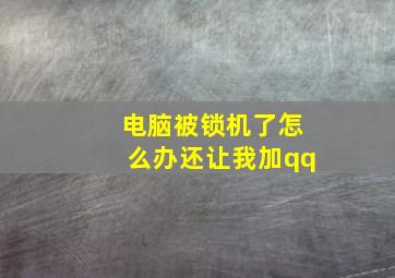 电脑被锁机了怎么办还让我加qq