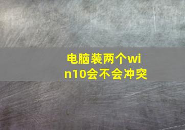 电脑装两个win10会不会冲突