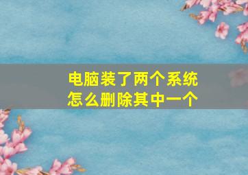 电脑装了两个系统怎么删除其中一个