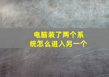 电脑装了两个系统怎么进入另一个