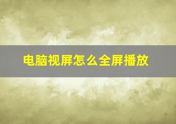 电脑视屏怎么全屏播放