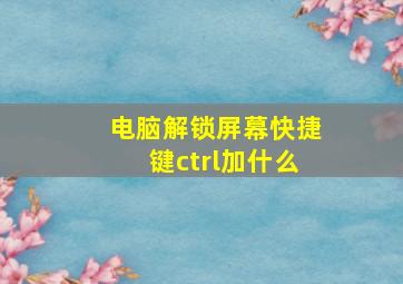 电脑解锁屏幕快捷键ctrl加什么