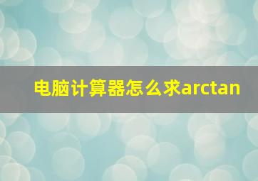 电脑计算器怎么求arctan