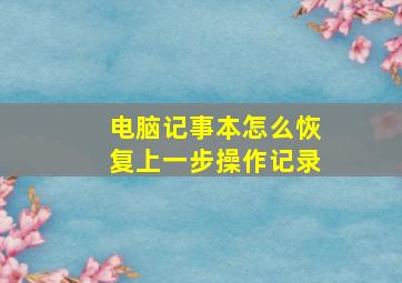 电脑记事本怎么恢复上一步操作记录